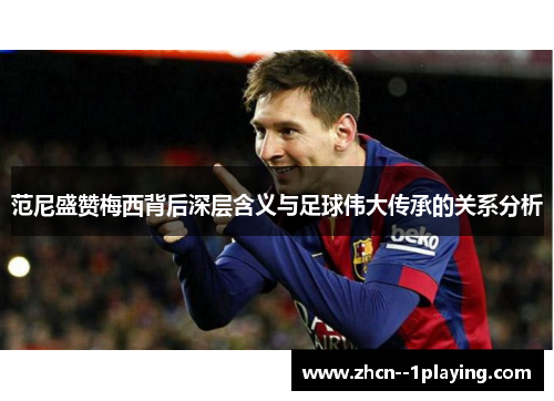 范尼盛赞梅西背后深层含义与足球伟大传承的关系分析
