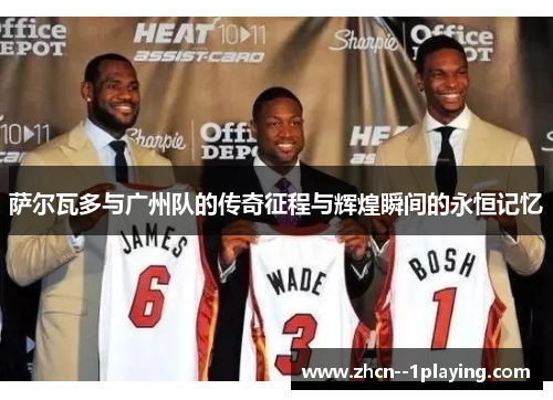 萨尔瓦多与广州队的传奇征程与辉煌瞬间的永恒记忆