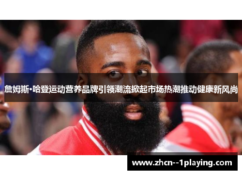 詹姆斯·哈登运动营养品牌引领潮流掀起市场热潮推动健康新风尚