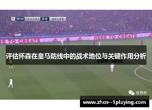 评估怀森在皇马防线中的战术地位与关键作用分析