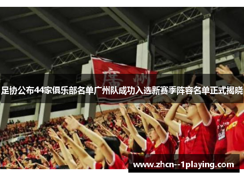 足协公布44家俱乐部名单广州队成功入选新赛季阵容名单正式揭晓