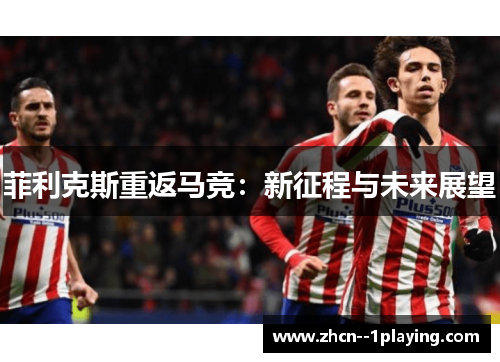 菲利克斯重返马竞：新征程与未来展望