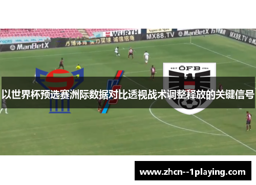 以世界杯预选赛洲际数据对比透视战术调整释放的关键信号