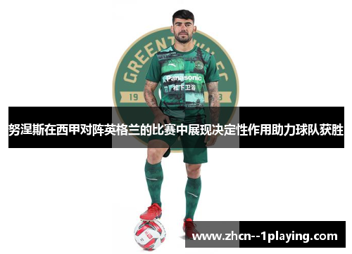 努涅斯在西甲对阵英格兰的比赛中展现决定性作用助力球队获胜