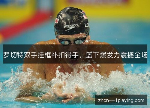 罗切特双手挂框补扣得手，篮下爆发力震撼全场