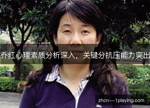 乔红心理素质分析深入，关键分抗压能力突出